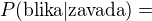 $P(\text{blika}|\text{zavada})=$