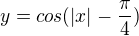 $y=cos (|x|-\frac{\pi }{4})$
