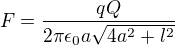 $F=\frac{qQ}{2\pi\epsilon_0 a\sqrt{4a^2+l^2}}$