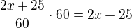 $\frac {2x+25}{60}\cdot60 = 2x + 25$