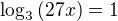 $\log_3 \(27 x\) = 1$