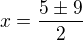 $x=\frac{5\pm 9}{2}$