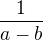 $\frac{1}{a - b}$