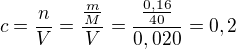 $c=\frac{n}{V}=\frac{\frac{m}{M}}{V}=\frac{\frac{0,16}{40}}{0,020}=0,2$