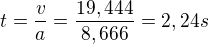 $t=\frac{v}{a}=\frac{19,444}{8,666}=2,24 s$