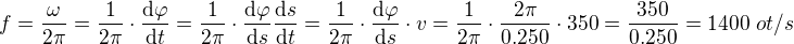 $f = \frac{\omega}{2\pi} =\frac{1}{2\pi}\cdot\frac{\mathrm{d} \varphi}{\mathrm{d} t}=\frac{1}{2\pi}\cdot\frac{\mathrm{d} \varphi}{\mathrm{d} s}\frac{\mathrm{d} s}{\mathrm{d} t}=\frac{1}{2\pi}\cdot\frac{\mathrm{d} \varphi}{\mathrm{d} s}\cdot v=\frac{1}{2\pi}\cdot\frac{2\pi}{0.250}\cdot 350=\frac{350}{0.250}=1400\,\,ot/s$