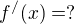 $f^{/}(x) = ?$