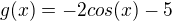$g(x) = -2cos(x) -5$