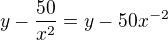 $y-\frac{50}{x^{2}}=y-50x^{-2}$