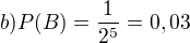 $b) P(B)=\frac{1}{2^{5}}=0,03$