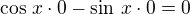 $\cos\,x\cdot 0-\sin\,x\cdot 0=0$