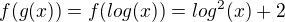 $f(g(x))=f(log(x))=log^{2}(x)+2$