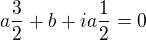 $a\frac 32 +b+i a\frac 12=0$