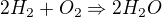 $2H_{2} + O_{2} \Rightarrow 2H_{2}O$
