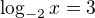 $\log_{-2}x=3$