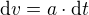${\mathrm{d} v}=a\cdot {\mathrm{d}t }$
