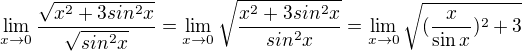 $\lim_{x\to 0} \frac{\sqrt{x^2 +3sin^2x}}{\sqrt{sin^2x}}=\lim_{x\to 0} \sqrt{\frac{x^2 +3sin^2x}{sin^2x}}=\lim_{x\to 0} \sqrt{({\frac x {\sin x}})^2 +3}$