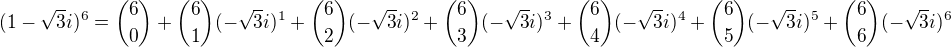 $(1-\sqrt3i)^6={6\choose0}+{6\choose1}(-\sqrt3i)^1+{6\choose2}(-\sqrt3i)^2+{6\choose3}(-\sqrt3i)^3+{6\choose4}(-\sqrt3i)^4+{6\choose5}(-\sqrt3i)^5+{6\choose6}(-\sqrt3i)^6$