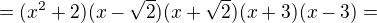 $=(x^{2}+2)(x-\sqrt{2})(x+\sqrt{2})(x+3)(x-3) =$