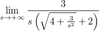 $\lim_{s\to+\infty } \frac{3}{s\(\sqrt{4+\frac{3}{s^{2}}}+2\)}$