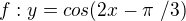 $f: y=cos(2x-\pi \ /3) $