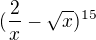 $(\frac{2}{x}-\sqrt{x})^{15}$