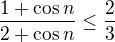 $\frac{1+ \cos n}{2+ \cos n}\leq \frac{2}{3}$