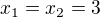 $x_{1}=x_{2}=3$