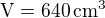 $\rm{V}=640\,\rm{cm^3}$