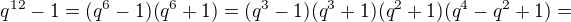 $q^{12}-1=(q^6-1)(q^6+1)=(q^3-1)(q^3+1)(q^2+1)(q^4-q^2+1)=$