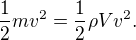 $\frac{1}{2}mv^2 = \frac{1}{2}\rho V v^2.$
