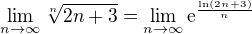 $\lim_{n \to \infty}\sqrt[n]{2n+3}=\lim_{n \to \infty}\textrm{e}^{\frac{\ln(2n+3)}{n}}$