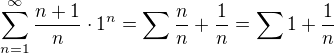 $\sum_{n = 1}^\infty \frac{n + 1}{n} \cdot 1^n = \sum \frac{n}{n} + \frac{1}{n} = \sum 1 + \frac{1}{n}$