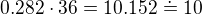 $0.282 \cdot 36 = 10.152\doteq 10$