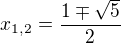 $x_{1,2}=\frac{1\mp \sqrt{5}}{2}$