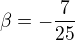 $\beta=-\frac{7}{25}$