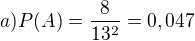 $a) P(A)=\frac{8}{13^{2}}=0,047$