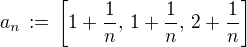 $a_n\,:=\,\[1+\frac{1}{n}, \,1+\frac{1}{n},\,2+\frac{1}{n}\]$
