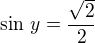 $\sin\,y=\frac{\sqrt 2}{2}$
