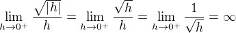 $\lim_{h\to 0^{+}}{\frac{\sqrt{\left|h\right|}}{h}}=\lim_{h\to 0^{+}}{\frac{\sqrt{h}}{h}}=\lim_{h\to 0^{+}}{\frac{1}{\sqrt{h}}}=\infty$