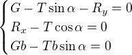 $\begin{cases} G-T\sin\alpha-R_y=0\\R_x-T\cos\alpha=0\\ Gb-Tb\sin\alpha=0\end{cases}$