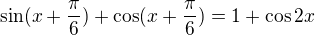 $\sin (x+\frac{\pi }{6})+\cos (x+\frac{\pi }{6})=1+\cos 2x$