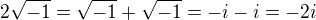 $2\sqrt{-1} = \sqrt{-1} + \sqrt{-1} = -i - i = -2i$