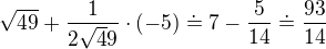 $\sqrt{49}+\frac{1}{2\sqrt49}\cdot (-5)\doteq 7-\frac{5}{14}\doteq \frac{93}{14}$