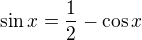 $\sin x = \frac{1}{2} - \cos x$