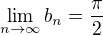 $\lim_{n\to\infty}{b_n}=\frac{\pi}{2}$