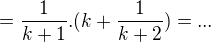 $=\frac 1{k+1}.(k+\frac 1{k+2})=...$