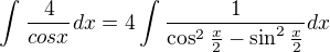 $\int_{}^{}\frac{4}{cosx}dx=4\int_{}^{}\frac{1}{\cos^2{\frac{x}{2}}-\sin^2\frac{x}{2}}dx$