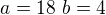 $a=18\,\,b=4$
