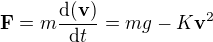 $\mathbf{F}=m\frac{\mathrm{d}(\mathbf{v})}{\mathrm{d}t}=mg-K\mathbf{v}^2 $
